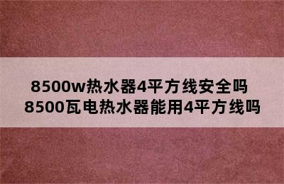 8500w热水器4平方线安全吗 8500瓦电热水器能用4平方线吗